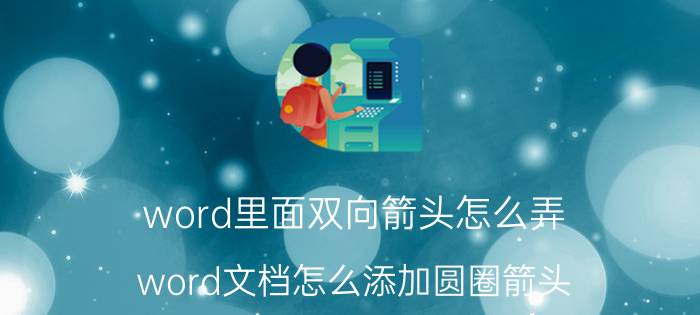 word里面双向箭头怎么弄 word文档怎么添加圆圈箭头？